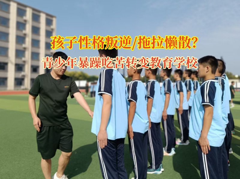 青少年暴躁吃苦轉(zhuǎn)變教育學校幫孩子告別拖拉